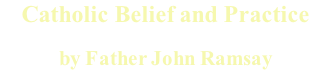 Catholic Belief and Practice  by Father John Ramsay