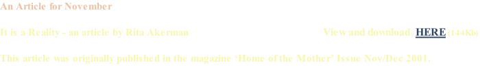 An Article for November  It is a Reality - an article by Rita Akerman																																																	View and download  HERE (144Kb)  This article was originally published in the magazine ‘Home of the Mother’ Issue Nov/Dec 2001.
